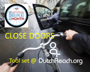 National Bike Month Close Doors.  Photo from cyclist point of view about to get doored. Caption calls for use of Dutch Reach tool kit at URL.