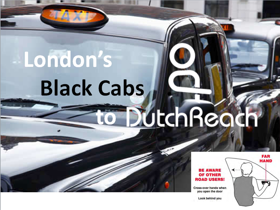 We will look to advertise the ‘Dutch Reach’ approach, using the far hand when opening doors, which makes looking behind natural. We will reinforce the message through collaboration with the taxi driver groups and articles in taxi driver magazines.