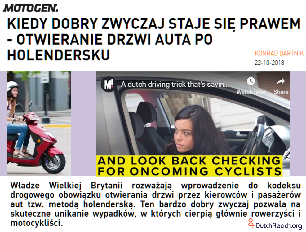 Dutch reach dooring prevention habit in POLISH, POLAND, KIEDY DOBRY ZWYCZAJ STAJE SIĘ PRAWEM - OTWIERANIE DRZWI AUTA PO HOLENDERSKU Władze Wielkiej Brytanii rozważają wprowadzenie do kodeksu drogowego obowiązku otwierania drzwi przez kierowców i pasażerów aut tzw. metodą holenderską. Ten bardzo dobry zwyczaj pozwala na skuteczne unikanie wypadków, w których cierpią głównie rowerzyści i motocykliści.